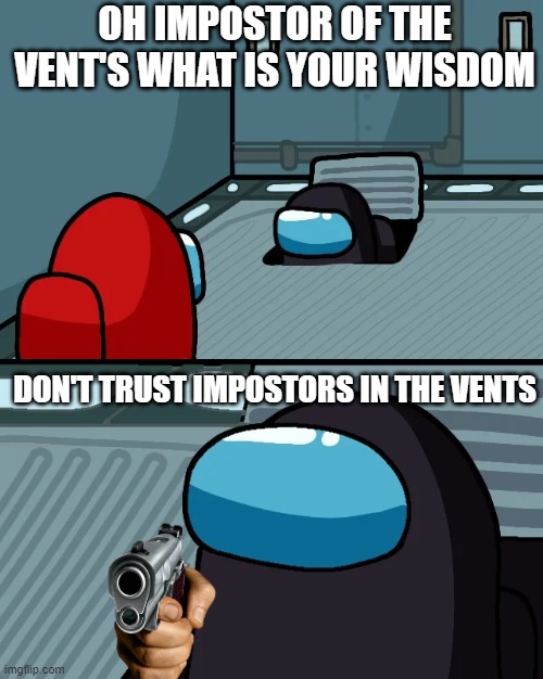 Don't trust impostors | OH IMPOSTOR OF THE VENT'S WHAT IS YOUR WISDOM; DON'T TRUST IMPOSTORS IN THE VENTS | image tagged in impostor of the vent | made w/ Imgflip meme maker