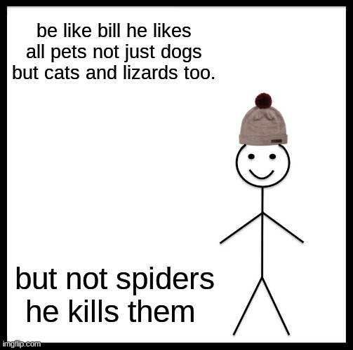 Be Like Bill Meme |  be like bill he likes all pets not just dogs but cats and lizards too. but not spiders he kills them | image tagged in memes,be like bill | made w/ Imgflip meme maker