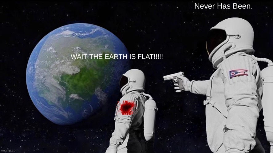 space | Never Has Been. WAIT THE EARTH IS FLAT!!!!! | image tagged in memes,always has been | made w/ Imgflip meme maker