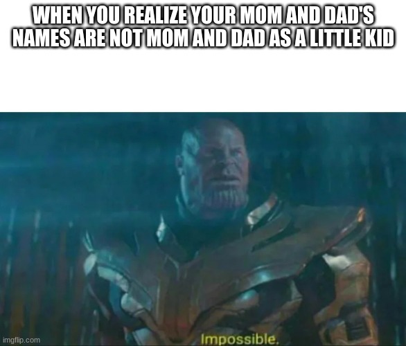 I don't know what meme to make | WHEN YOU REALIZE YOUR MOM AND DAD'S NAMES ARE NOT MOM AND DAD AS A LITTLE KID | image tagged in thanos impossible | made w/ Imgflip meme maker