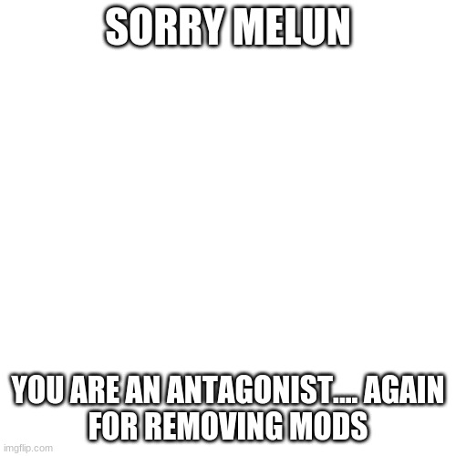 MelunXD Is Going Downhill AGAIN!?!?!? | SORRY MELUN; YOU ARE AN ANTAGONIST.... AGAIN
FOR REMOVING MODS | image tagged in memes,blank transparent square | made w/ Imgflip meme maker