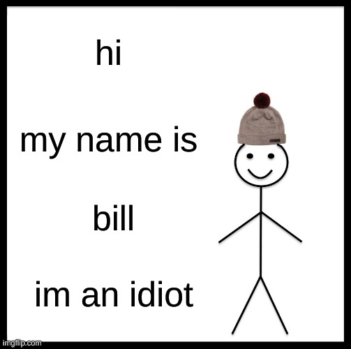 idiots be like | hi; my name is; bill; im an idiot | image tagged in memes,be like bill | made w/ Imgflip meme maker