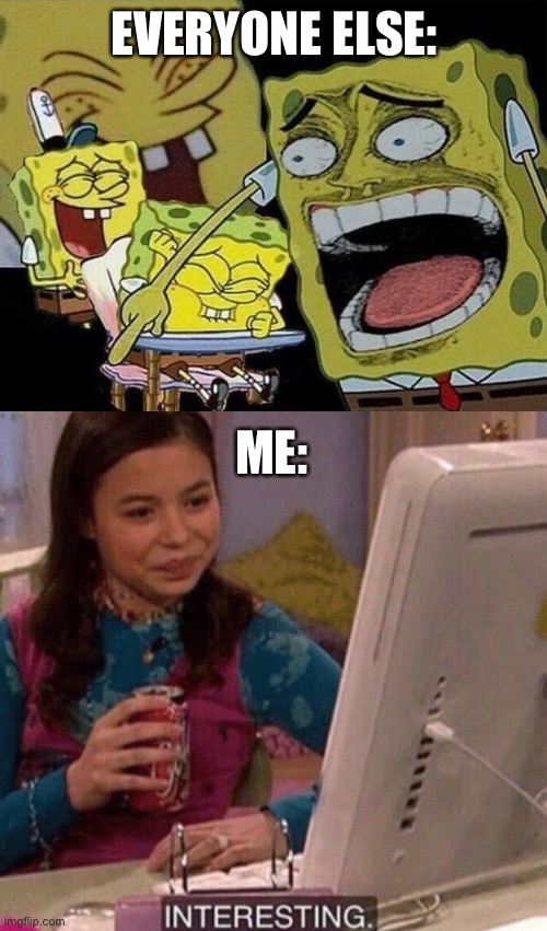 EVERYONE ELSE: ME: | image tagged in spongebob laughing hysterically,icarly interesting | made w/ Imgflip meme maker