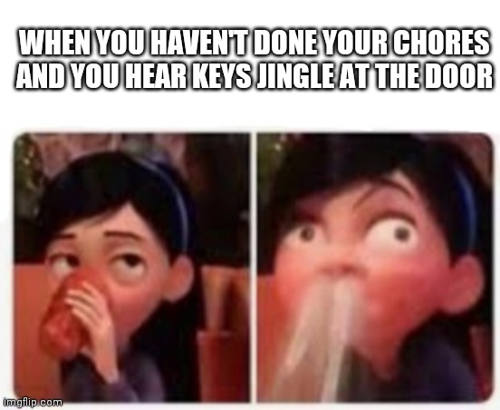 Oh no | WHEN YOU HAVEN'T DONE YOUR CHORES AND YOU HEAR KEYS JINGLE AT THE DOOR | image tagged in uhhhh i can explain | made w/ Imgflip meme maker