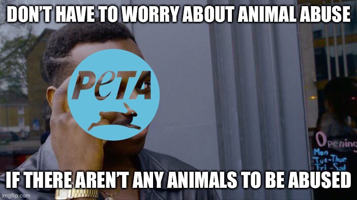 Roll Safe Think About It | DON’T HAVE TO WORRY ABOUT ANIMAL ABUSE; IF THERE AREN’T ANY ANIMALS TO BE ABUSED | image tagged in memes,roll safe think about it | made w/ Imgflip meme maker