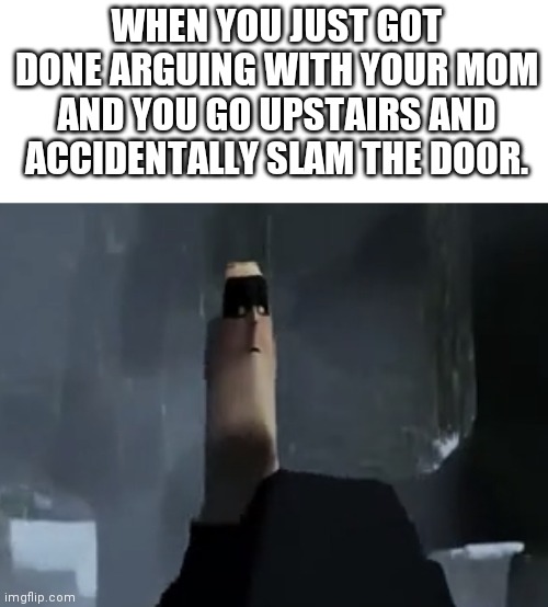 Uh oh | WHEN YOU JUST GOT DONE ARGUING WITH YOUR MOM AND YOU GO UPSTAIRS AND ACCIDENTALLY SLAM THE DOOR. | image tagged in boi if you- | made w/ Imgflip meme maker