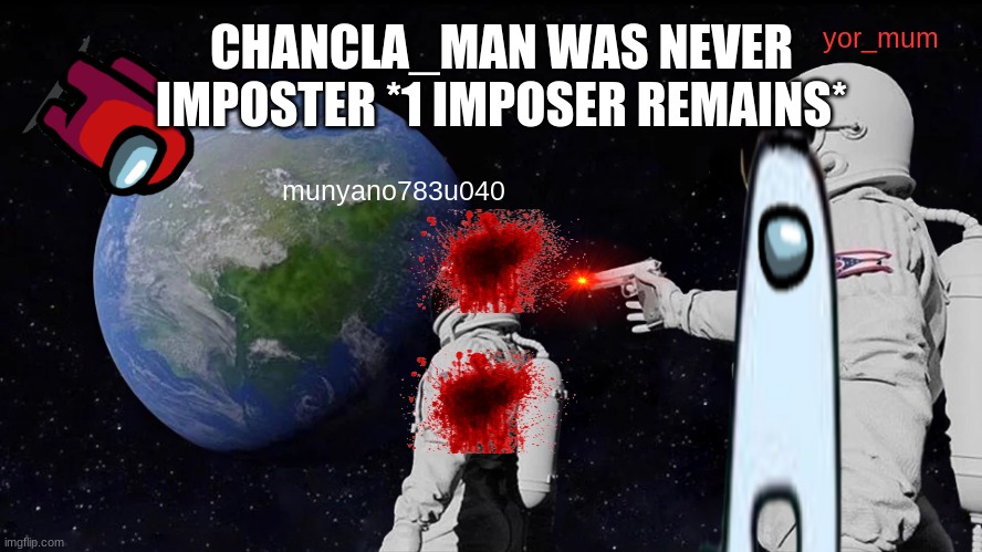 Always Has Been Meme | CHANCLA_MAN WAS NEVER IMPOSTER *1 IMPOSER REMAINS*; yor_mum; munyano783u040 | image tagged in memes,always has been | made w/ Imgflip meme maker