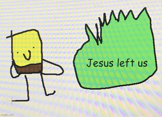 Jesus left us (mr krabs god has abandoned us remake) | image tagged in jesus left us mr krabs god has abandoned us remake | made w/ Imgflip meme maker