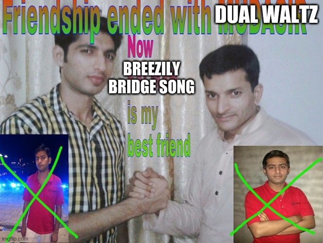 Friendship ended | DUAL WALTZ; BREEZILY BRIDGE SONG | image tagged in friendship ended | made w/ Imgflip meme maker
