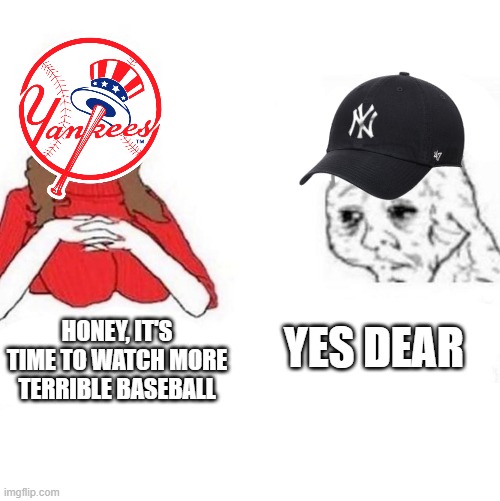 Yes Dear | HONEY, IT'S TIME TO WATCH MORE TERRIBLE BASEBALL; YES DEAR | image tagged in yes dear | made w/ Imgflip meme maker