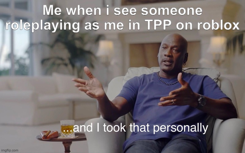 and I took that personally | Me when i see someone roleplaying as me in TPP on roblox | image tagged in and i took that personally | made w/ Imgflip meme maker