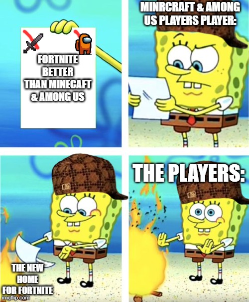 minecraft & among us(drip) vs fortnite | MINRCRAFT & AMONG US PLAYERS PLAYER:; FORTNITE BETTER THAN MINECAFT & AMONG US; THE PLAYERS:; THE NEW HOME FOR FORTNITE | image tagged in spongebob burning paper | made w/ Imgflip meme maker