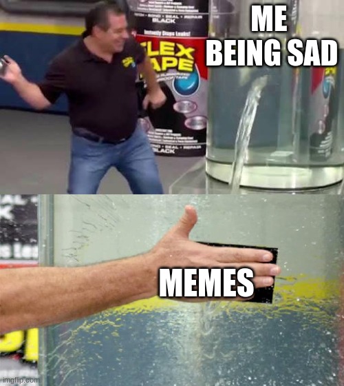 Flex Tape | ME  BEING SAD; MEMES | image tagged in flex tape | made w/ Imgflip meme maker