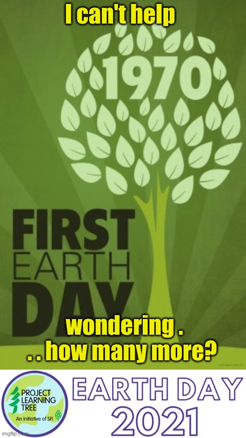 Earth Day 2021 | I can't help; wondering . . . how many more? | image tagged in environment | made w/ Imgflip meme maker