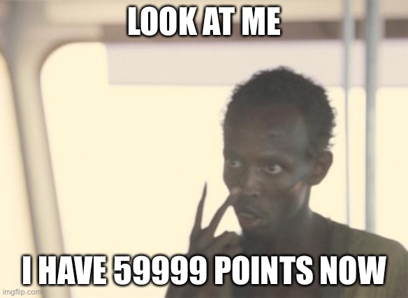 This actually happened/ thank you for 60000 points! I apre it | LOOK AT ME; I HAVE 59999 POINTS NOW | image tagged in memes,i'm the captain now | made w/ Imgflip meme maker