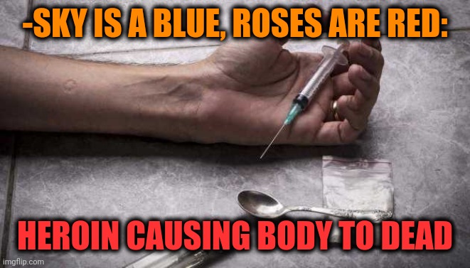 -Simply several words. |  -SKY IS A BLUE, ROSES ARE RED:; HEROIN CAUSING BODY TO DEAD | image tagged in heroin,the walking dead,don't do drugs,roses are red,sky,red vs blue | made w/ Imgflip meme maker