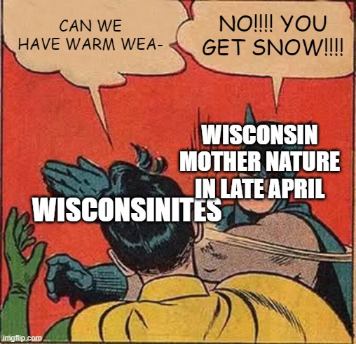 sometimes it snows in april (please tell me some of you guys get this reference) | CAN WE HAVE WARM WEA-; NO!!!! YOU GET SNOW!!!! WISCONSIN MOTHER NATURE IN LATE APRIL; WISCONSINITES | image tagged in memes,batman slapping robin,prince | made w/ Imgflip meme maker