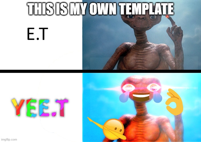E.T meme | THIS IS MY OWN TEMPLATE | image tagged in e t meme | made w/ Imgflip meme maker