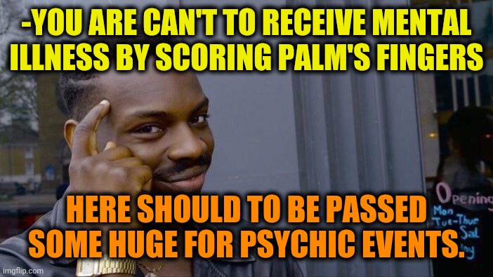 -Choose right. | -YOU ARE CAN'T TO RECEIVE MENTAL ILLNESS BY SCORING PALM'S FINGERS; HERE SHOULD TO BE PASSED SOME HUGE FOR PSYCHIC EVENTS. | image tagged in memes,roll safe think about it,mental illness,gollum schizophrenia,salad fingers,score | made w/ Imgflip meme maker