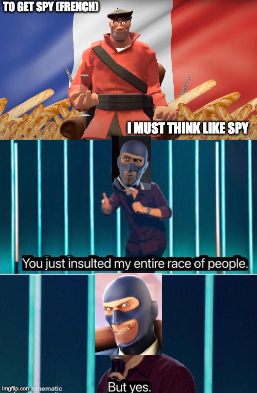 You just insulted my entire race of people | TO GET SPY (FRENCH); I MUST THINK LIKE SPY | image tagged in you just insulted my entire race of people,tf2,spy,stblackst | made w/ Imgflip meme maker