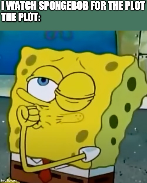 I WATCH SPONGEBOB FOR THE PLOT
THE PLOT: | image tagged in spongebob | made w/ Imgflip meme maker