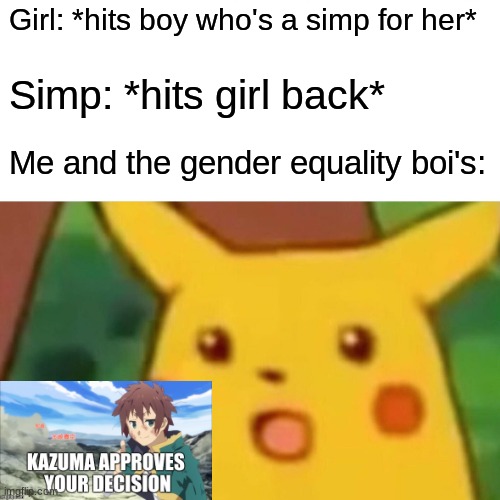 Surprised Pikachu Meme | Girl: *hits boy who's a simp for her*; Simp: *hits girl back*; Me and the gender equality boi's: | image tagged in memes,surprised pikachu | made w/ Imgflip meme maker