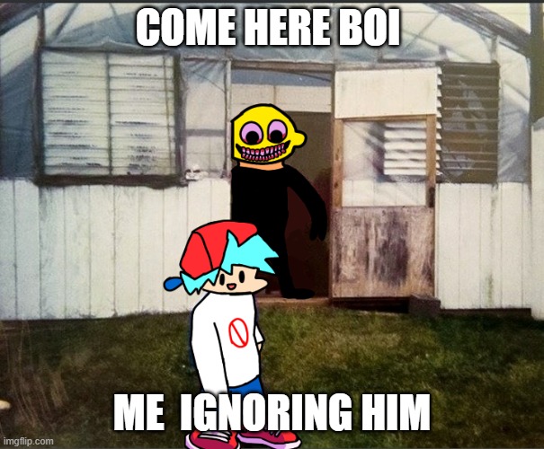 Cursed Friday Night Funkin’ image | COME HERE BOI; ME  IGNORING HIM | image tagged in cursed friday night funkin image | made w/ Imgflip meme maker