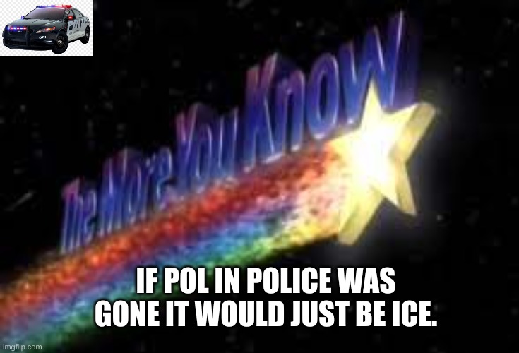 The more  ya know | IF POL IN POLICE WAS GONE IT WOULD JUST BE ICE. | image tagged in police,the more you know | made w/ Imgflip meme maker