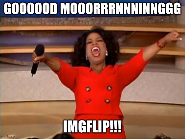 gm! | GOOOOOD MOOORRRNNNINNGGG; IMGFLIP!!! | image tagged in memes,oprah you get a | made w/ Imgflip meme maker