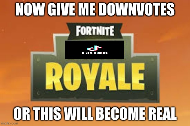 Fortnite Battle Royale Logo | NOW GIVE ME DOWNVOTES; OR THIS WILL BECOME REAL | image tagged in tiktok sucks,fortnite sucks,trash,too funny,gifs,funny memes | made w/ Imgflip meme maker