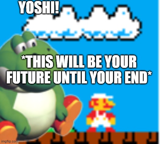 yosho | YOSHI! *THIS WILL BE YOUR FUTURE UNTIL YOUR END* | image tagged in beeg | made w/ Imgflip meme maker