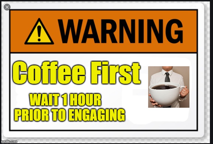 Warning - Coffee 1st | Coffee First; WAIT 1 HOUR; PRIOR TO ENGAGING | image tagged in coffee,warning label,silence,wake up,shhhh | made w/ Imgflip meme maker
