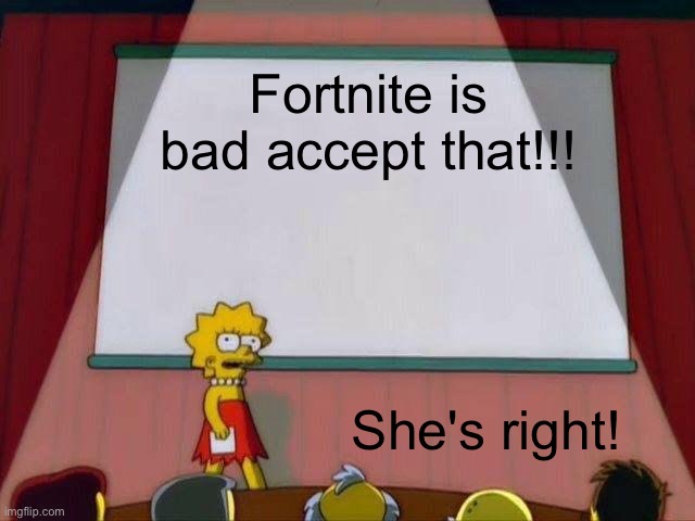 Bc it is change my mind | Fortnite is bad accept that!!! She's right! | image tagged in lisa simpson's presentation | made w/ Imgflip meme maker