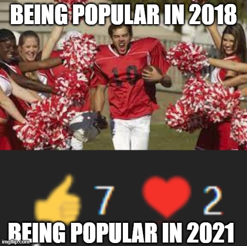 Popularity in 2018 vs 2021 | BEING POPULAR IN 2018; BEING POPULAR IN 2021 | image tagged in memes | made w/ Imgflip meme maker