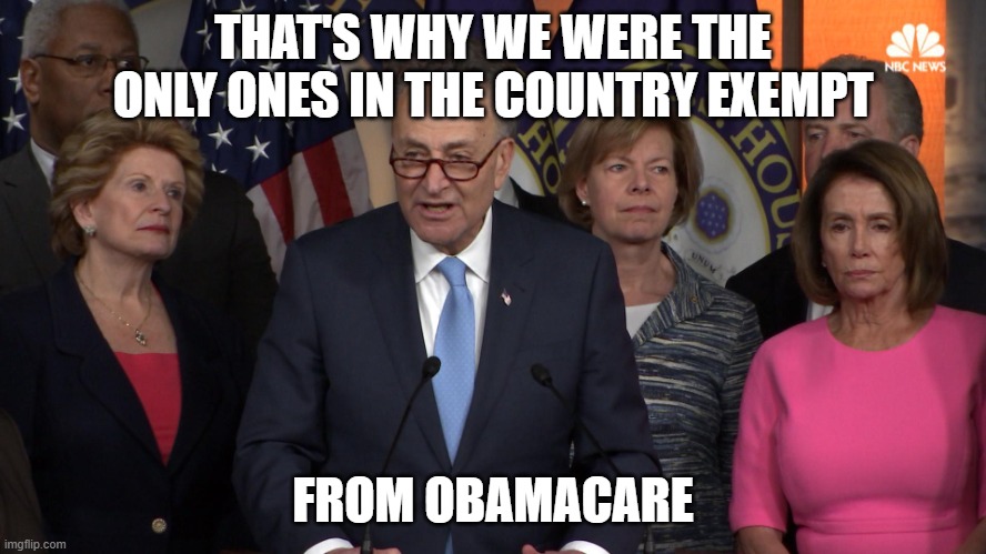 Democrat congressmen | THAT'S WHY WE WERE THE ONLY ONES IN THE COUNTRY EXEMPT FROM OBAMACARE | image tagged in democrat congressmen | made w/ Imgflip meme maker