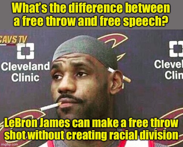 LeBron James | What’s the difference between a free throw and free speech? LeBron James can make a free throw shot without creating racial division | image tagged in lebron cigarette | made w/ Imgflip meme maker