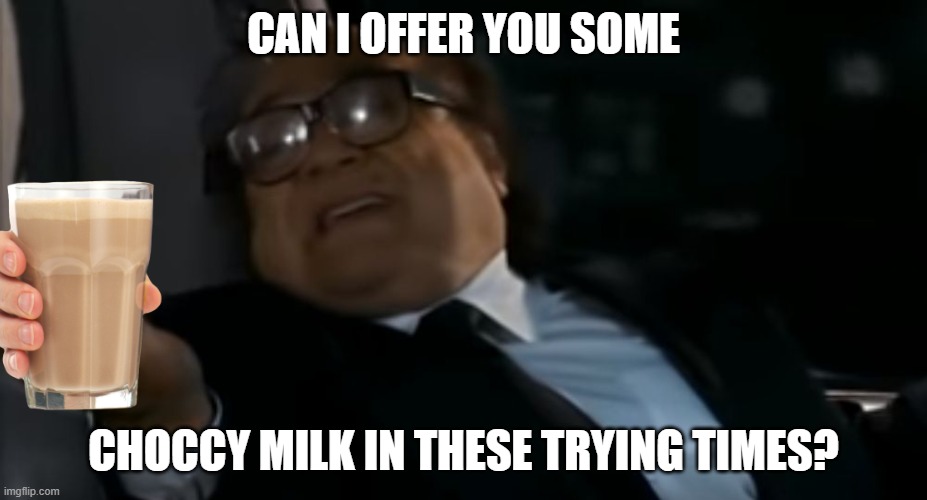 Can I Offer you an egg in these trying times |  CAN I OFFER YOU SOME; CHOCCY MILK IN THESE TRYING TIMES? | image tagged in can i offer you an egg in these trying times | made w/ Imgflip meme maker