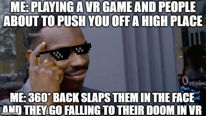 Big brain | ME: PLAYING A VR GAME AND PEOPLE ABOUT TO PUSH YOU OFF A HIGH PLACE; ME: 360* BACK SLAPS THEM IN THE FACE AND THEY GO FALLING TO THEIR DOOM IN VR | image tagged in memes,roll safe think about it,vr | made w/ Imgflip meme maker