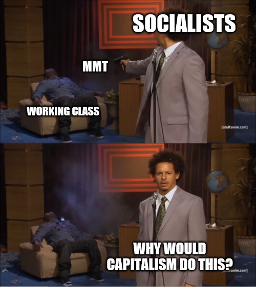 Why would capitalism do this | SOCIALISTS; MMT; WORKING CLASS; WHY WOULD CAPITALISM DO THIS? | image tagged in memes,who killed hannibal | made w/ Imgflip meme maker