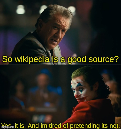 Im tired of pretending its not | So wikipedia is a good source? Yes, it is. And im tired of pretending its not. | image tagged in im tired of pretending its not | made w/ Imgflip meme maker
