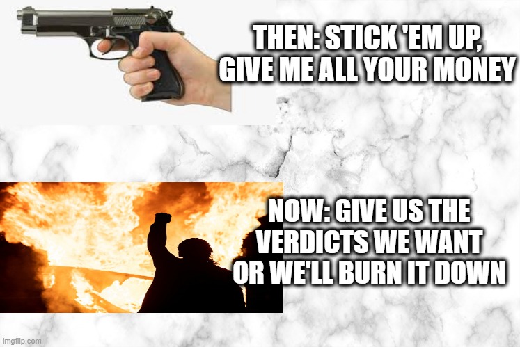 Times Change | THEN: STICK 'EM UP, GIVE ME ALL YOUR MONEY; NOW: GIVE US THE VERDICTS WE WANT OR WE'LL BURN IT DOWN | image tagged in chauvin trial,george floyd | made w/ Imgflip meme maker
