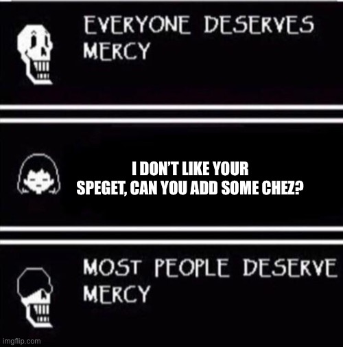 Undertale work | I DON’T LIKE YOUR SPEGET, CAN YOU ADD SOME CHEZ? | image tagged in mercy undertale | made w/ Imgflip meme maker