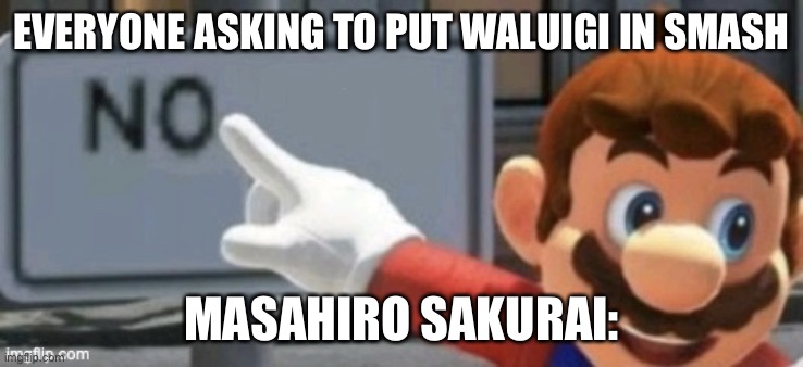 mario no sign | EVERYONE ASKING TO PUT WALUIGI IN SMASH; MASAHIRO SAKURAI: | image tagged in mario no sign | made w/ Imgflip meme maker