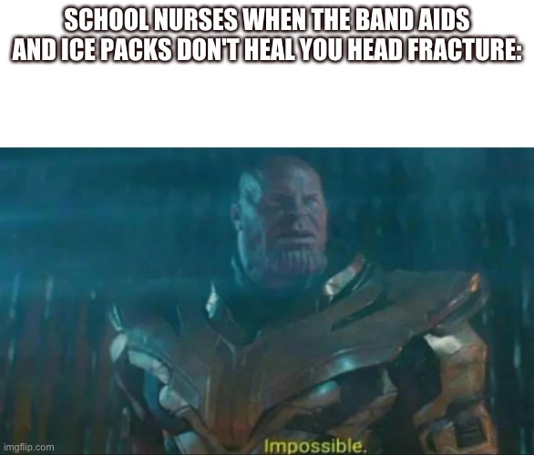 Thanos Impossible | SCHOOL NURSES WHEN THE BAND AIDS AND ICE PACKS DON'T HEAL YOU HEAD FRACTURE: | image tagged in thanos impossible | made w/ Imgflip meme maker