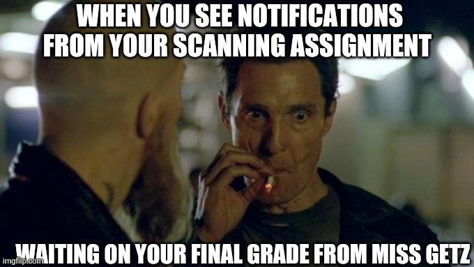 Scanning grade | WHEN YOU SEE NOTIFICATIONS FROM YOUR SCANNING ASSIGNMENT; WAITING ON YOUR FINAL GRADE FROM MISS GETZ | image tagged in matthew mcconaughey smoking | made w/ Imgflip meme maker