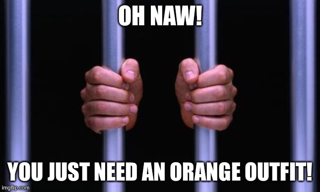 Prison Bars | OH NAW! YOU JUST NEED AN ORANGE OUTFIT! | image tagged in prison bars | made w/ Imgflip meme maker