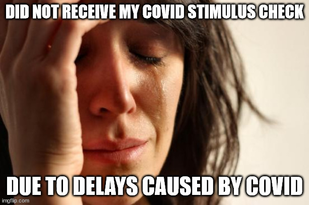 First World Problems Meme | DID NOT RECEIVE MY COVID STIMULUS CHECK; DUE TO DELAYS CAUSED BY COVID | image tagged in memes,first world problems,AdviceAnimals | made w/ Imgflip meme maker