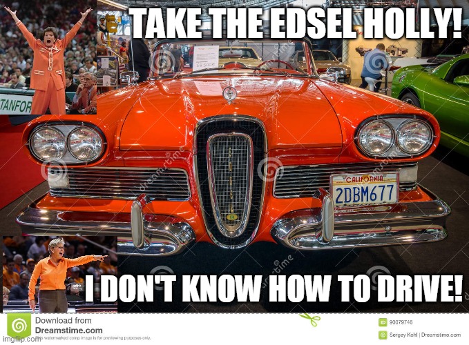 TAKE THE EDSEL HOLLY! I DON'T KNOW HOW TO DRIVE! | made w/ Imgflip meme maker