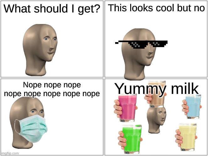 What should I get | What should I get? This looks cool but no; Nope nope nope nope nope nope nope nope; Yummy milk | image tagged in memes,blank comic panel 2x2 | made w/ Imgflip meme maker