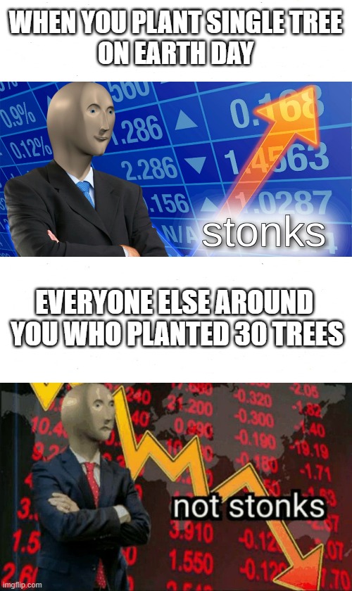 stinks | WHEN YOU PLANT SINGLE TREE
ON EARTH DAY; EVERYONE ELSE AROUND 
YOU WHO PLANTED 30 TREES | image tagged in stonks | made w/ Imgflip meme maker